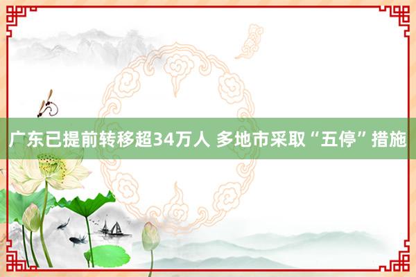广东已提前转移超34万人 多地市采取“五停”措施
