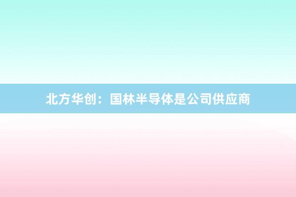 北方华创：国林半导体是公司供应商