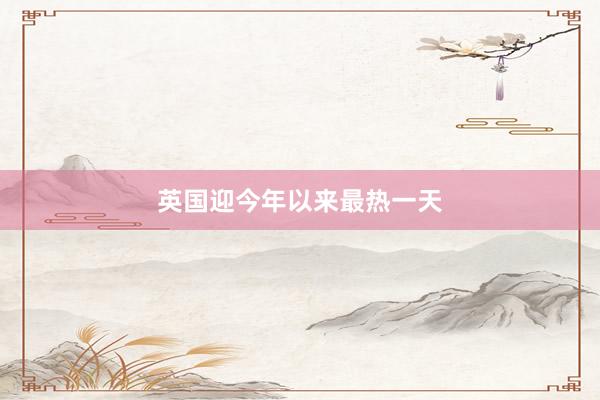 英国迎今年以来最热一天