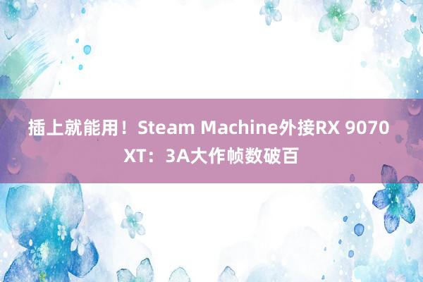 插上就能用！Steam Machine外接RX 9070 XT：3A大作帧数破百