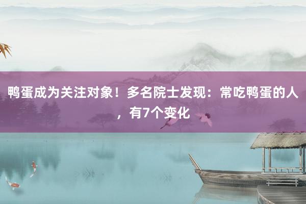 鸭蛋成为关注对象！多名院士发现：常吃鸭蛋的人，有7个变化
