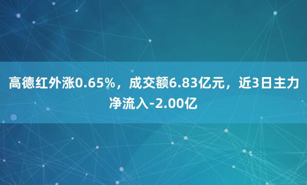 高德红外涨0.65%，成交额6.83亿元，近3日主力净流入-2.00亿