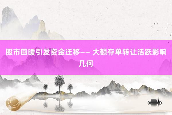 股市回暖引发资金迁移—— 大额存单转让活跃影响几何