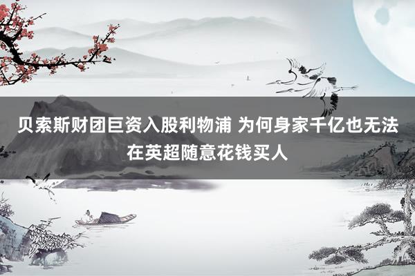 贝索斯财团巨资入股利物浦 为何身家千亿也无法在英超随意花钱买人