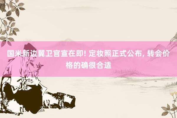 国米新边翼卫官宣在即! 定妆照正式公布, 转会价格的确很合适