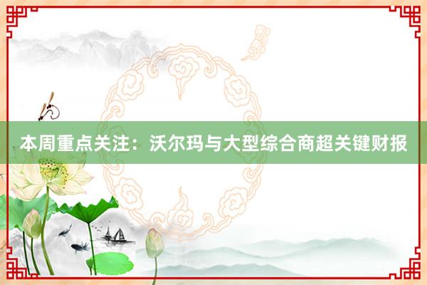 本周重点关注：沃尔玛与大型综合商超关键财报