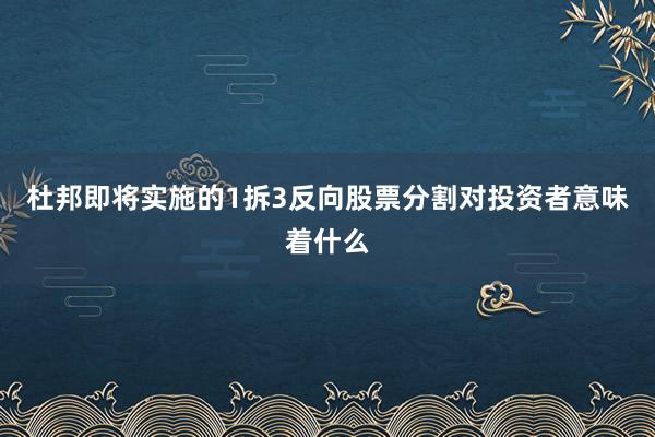 杜邦即将实施的1拆3反向股票分割对投资者意味着什么