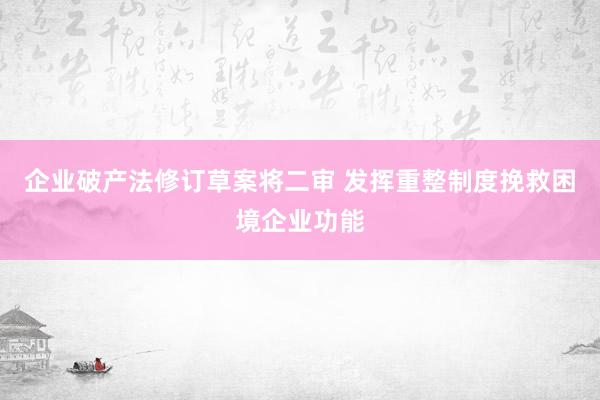 企业破产法修订草案将二审 发挥重整制度挽救困境企业功能