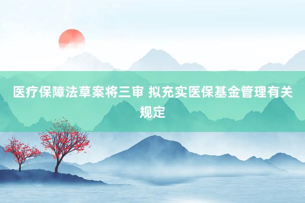 医疗保障法草案将三审 拟充实医保基金管理有关规定