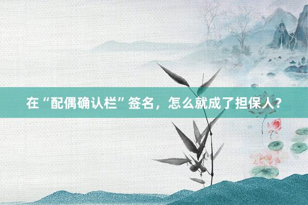 在“配偶确认栏”签名，怎么就成了担保人？