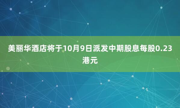 美丽华酒店将于10月9日派发中期股息每股0.23港元