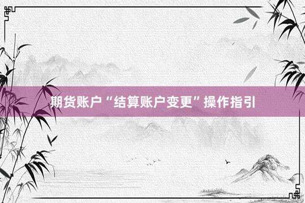 期货账户“结算账户变更”操作指引