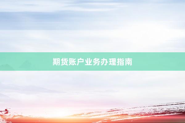 期货账户业务办理指南