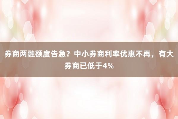 券商两融额度告急？中小券商利率优惠不再，有大券商已低于4%