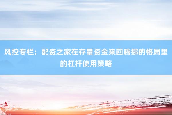 风控专栏：配资之家在存量资金来回腾挪的格局里的杠杆使用策略