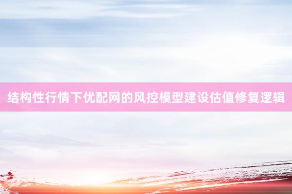 结构性行情下优配网的风控模型建设估值修复逻辑