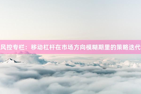 风控专栏：移动杠杆在市场方向模糊期里的策略迭代