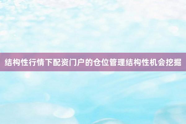 结构性行情下配资门户的仓位管理结构性机会挖掘