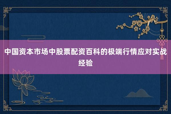 中国资本市场中股票配资百科的极端行情应对实战经验