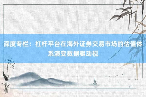 深度专栏：杠杆平台在海外证券交易市场的估值体系演变数据驱动视