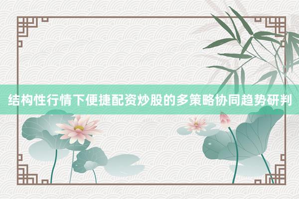 结构性行情下便捷配资炒股的多策略协同趋势研判