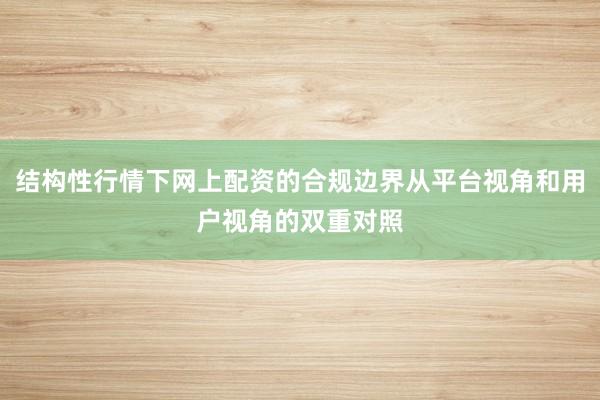 结构性行情下网上配资的合规边界从平台视角和用户视角的双重对照