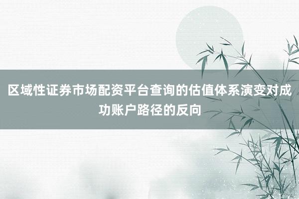 区域性证券市场配资平台查询的估值体系演变对成功账户路径的反向