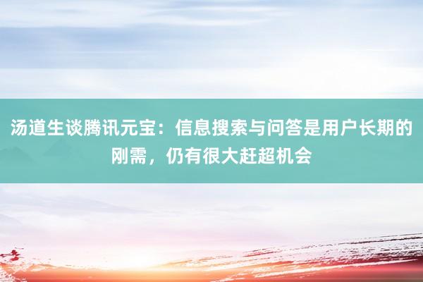 汤道生谈腾讯元宝：信息搜索与问答是用户长期的刚需，仍有很大赶超机会