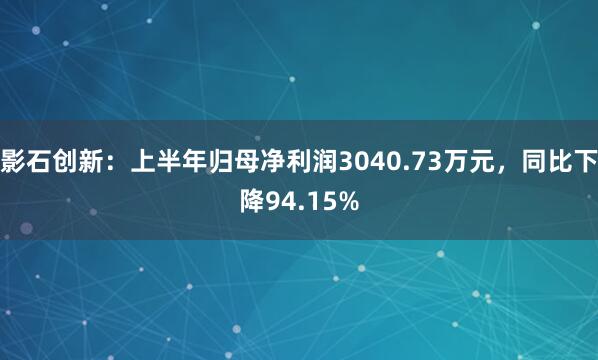 影石创新：上半年归母净利润3040.73万元，同比下降94.15%