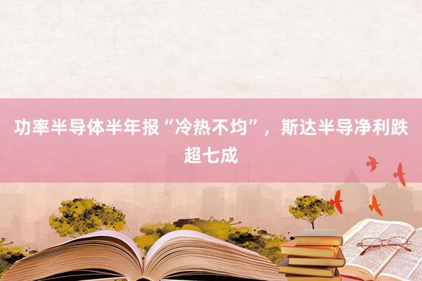 功率半导体半年报“冷热不均”，斯达半导净利跌超七成