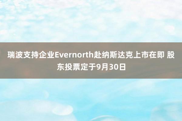 瑞波支持企业Evernorth赴纳斯达克上市在即 股东投票定于9月30日