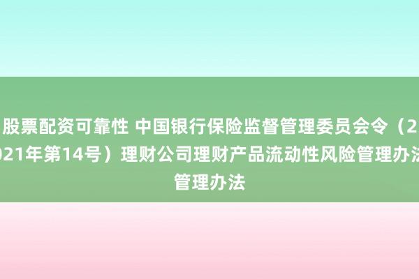 股票配资可靠性 中国银行保险监督管理委员会令(2021年第14号) 理财公司理财产品流动性风险管理办法
