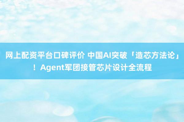 网上配资平台口碑评价 中国AI突破「造芯方法论」！Agent军团接管芯片设计全流程