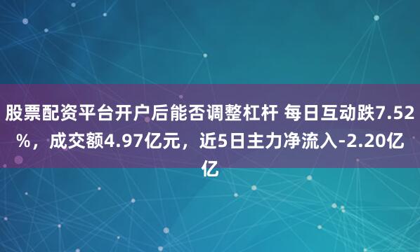 股票配资平台开户后能否调整杠杆 每日互动跌7.52%，成交额4.97亿元，近5日主力净流入-2.20亿