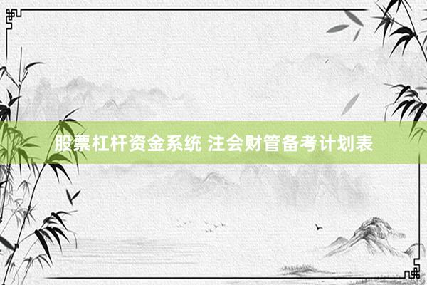 股票杠杆资金系统 注会财管备考计划表