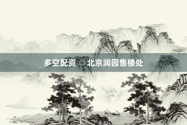 多空配资 ◎北京润园售楼处