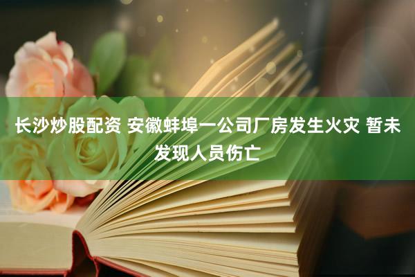 长沙炒股配资 安徽蚌埠一公司厂房发生火灾 暂未发现人员伤亡