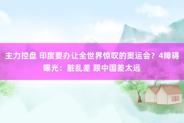 主力控盘 印度要办让全世界惊叹的奥运会？4障碍曝光：脏乱差 跟中国差太远