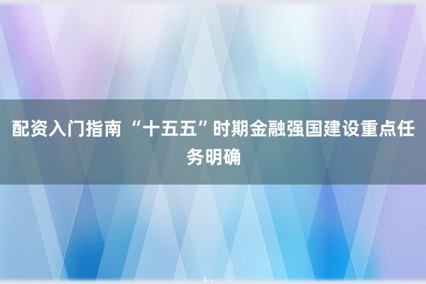 配资入门指南 “十五五”时期金融强国建设重点任务明确