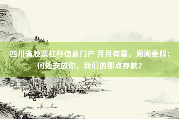 四川省股票杠杆信息门户 月月有雷，周周要躲：何处安放你，我们的那点存款？