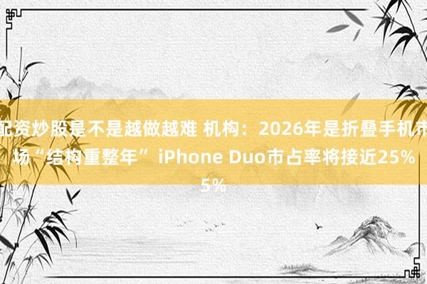 配资炒股是不是越做越难 机构：2026年是折叠手机市场“结构重整年” iPhone Duo市占率将接近25%