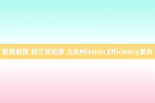 配资教程 创三项纪录 大众Mission Efficiency发布