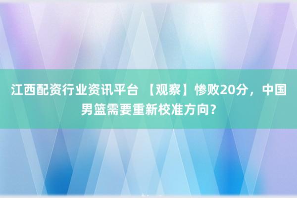 江西配资行业资讯平台 【观察】惨败20分，中国男篮需要重新校准方向？