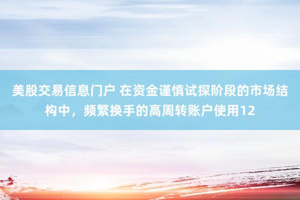 美股交易信息门户 在资金谨慎试探阶段的市场结构中,频繁换手的高周转账户使用12