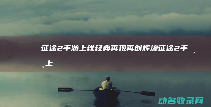 征途2 手游上线 经典再现 再创辉煌 (征途2手游上麦怎么放音乐)
