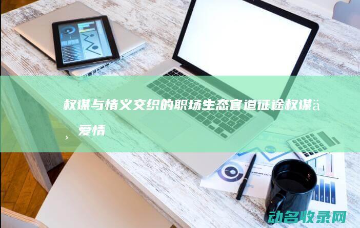 权谋与情义交织的职场生态 官道征途 (权谋与爱情)