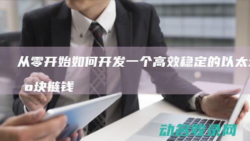 从零开始 如何开发一个高效稳定的以太坊区块链钱包 (从零开始如何学外贸)