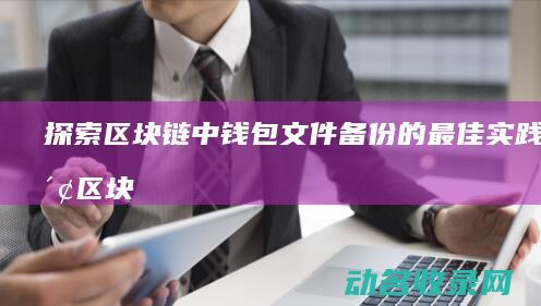 探索区块链中钱包文件备份的最佳实践 (探索区块链中心是什么)
