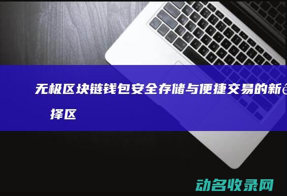 无极区块链钱包 安全存储与便捷交易的新选择 (区块链极客是什么)