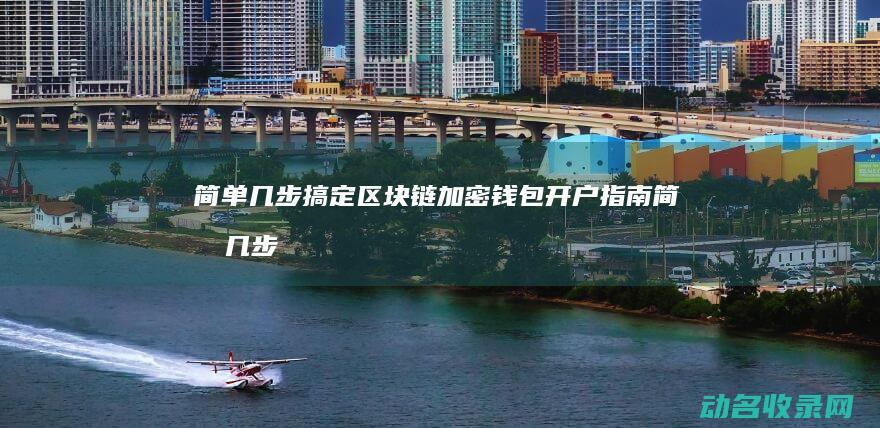 简单几步搞定 区块链加密钱包开户指南 (简单几步搞定腾龙)